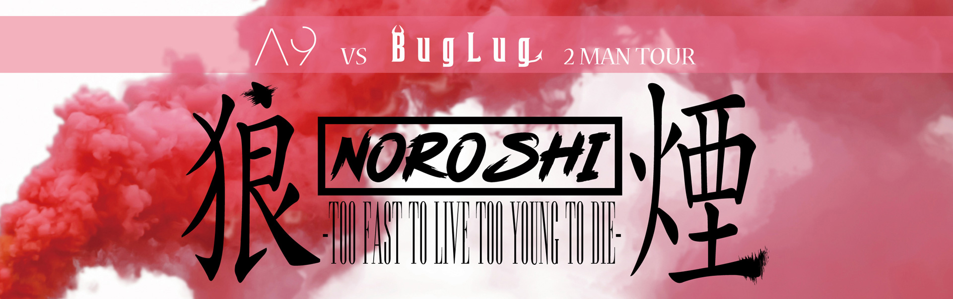 狼煙-TOO FAST TO LIVE TOO YOUNG TO DIE- | A9 vs BugLug 2MAN TOUR
