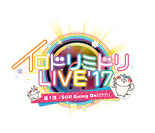 イロドリミドリ LIVE'17〜第1話『Still Going On!!!!!!!』〜」を