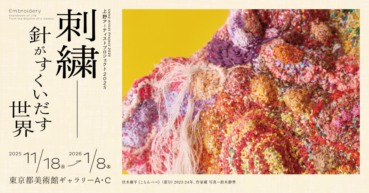 上野アーティストプロジェクト2025 刺繍―針がすくいだす世界 展 展覧会