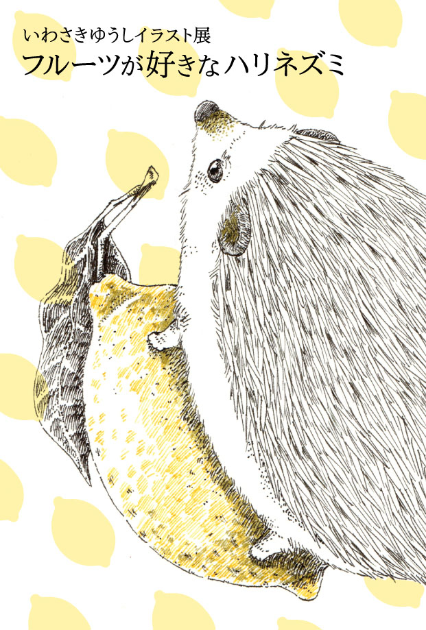 いわさきゆうしイラスト展「フルーツが好きなハリネズミ」（2022.8.18