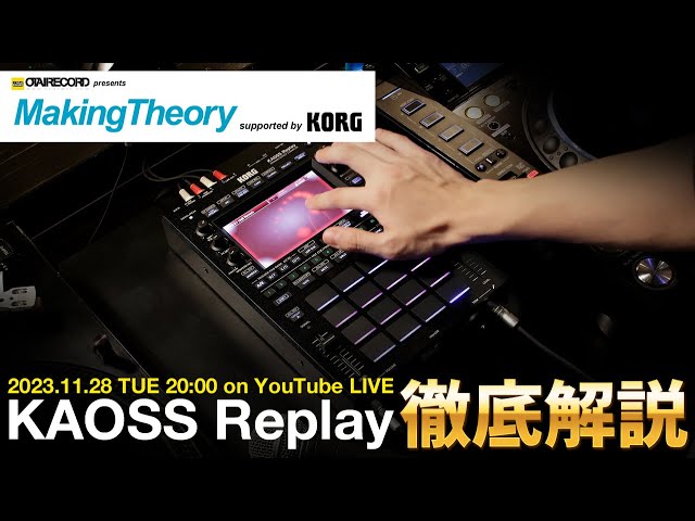 Making Theory supported by KORG 【超話題の最新機種KAOSS Replay徹底