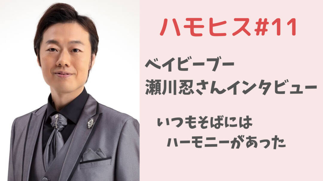 いつもそばにはハーモニーがあった【ハモヒスインタビュー#11 瀬川忍